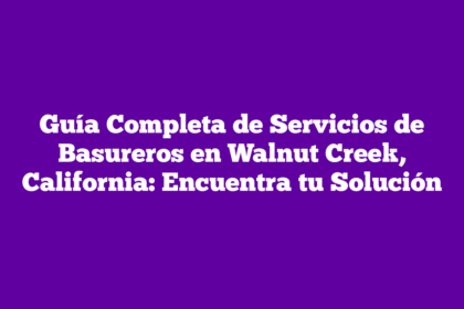 Guía Completa de Servicios de Basureros en Walnut Creek, California: Encuentra tu Solución