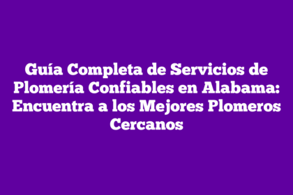 Guía Completa de Servicios de Plomería Confiables en Alabama: Encuentra a los Mejores Plomeros Cercanos