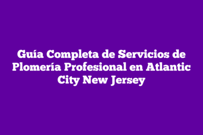 Guía Completa de Servicios de Plomería Profesional en Atlantic City New Jersey