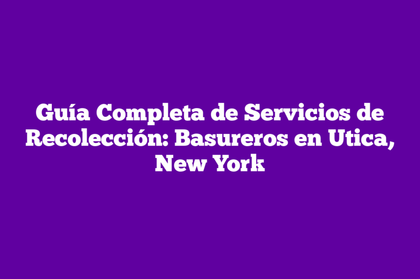 Imagen de Guía Completa de Servicios de Recolección: Basureros en Utica, New York Guía Completa de Servicios de Recolección: Basureros en Utica, New York