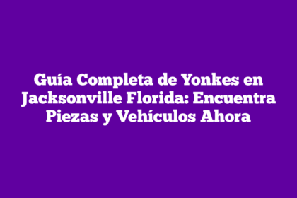 Guía Completa de Yonkes en Jacksonville Florida: Encuentra Piezas y Vehículos Ahora