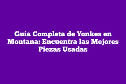 Guía Completa de Yonkes en Montana: Encuentra las Mejores Piezas Usadas