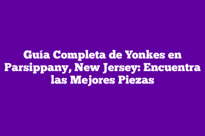 Guía Completa de Yonkes en Parsippany, New Jersey: Encuentra las Mejores Piezas