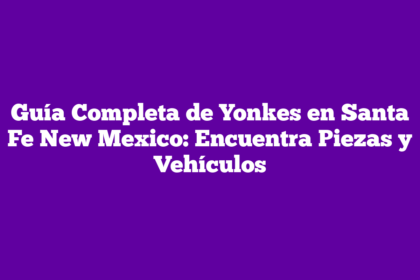 Guía Completa de Yonkes en Santa Fe New Mexico: Encuentra Piezas y Vehículos