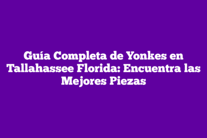 Guía Completa de Yonkes en Tallahassee Florida: Encuentra las Mejores Piezas