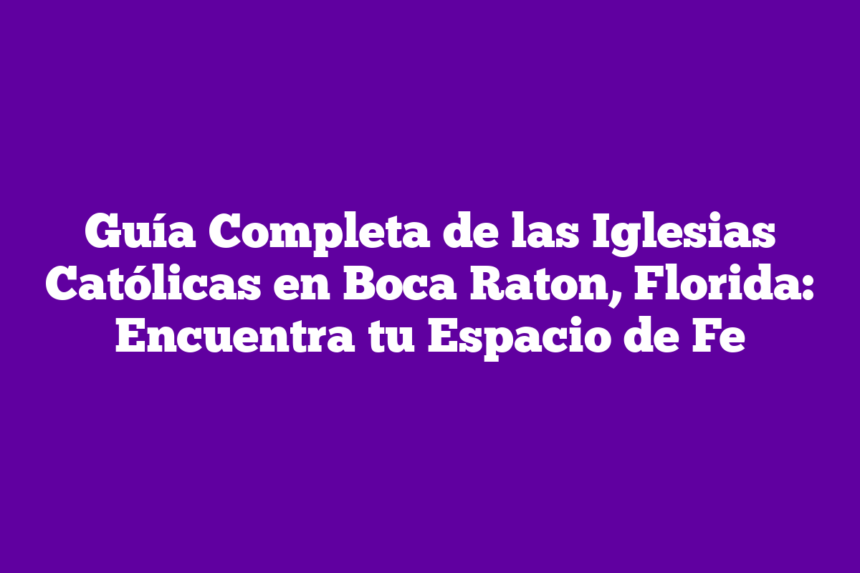Guía Completa de las Iglesias Católicas en Boca Raton, Florida: Encuentra tu Espacio de Fe