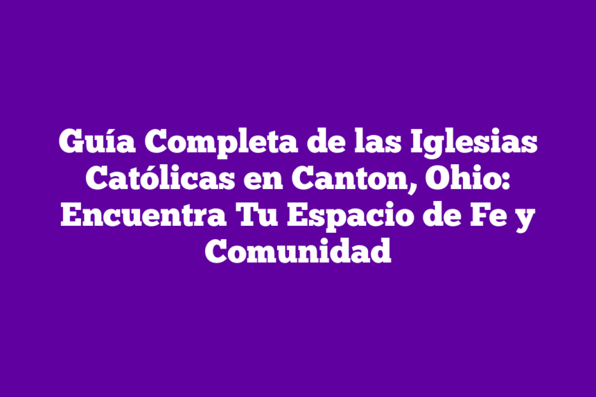 Guía Completa de las Iglesias Católicas en Canton, Ohio: Encuentra Tu Espacio de Fe y Comunidad