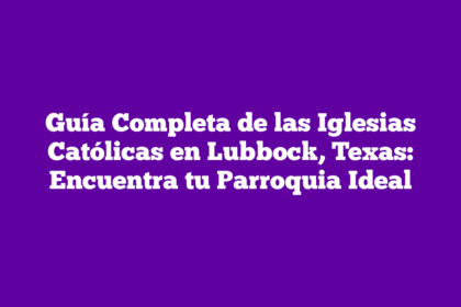 Guía Completa de las Iglesias Católicas en Lubbock, Texas: Encuentra tu Parroquia Ideal