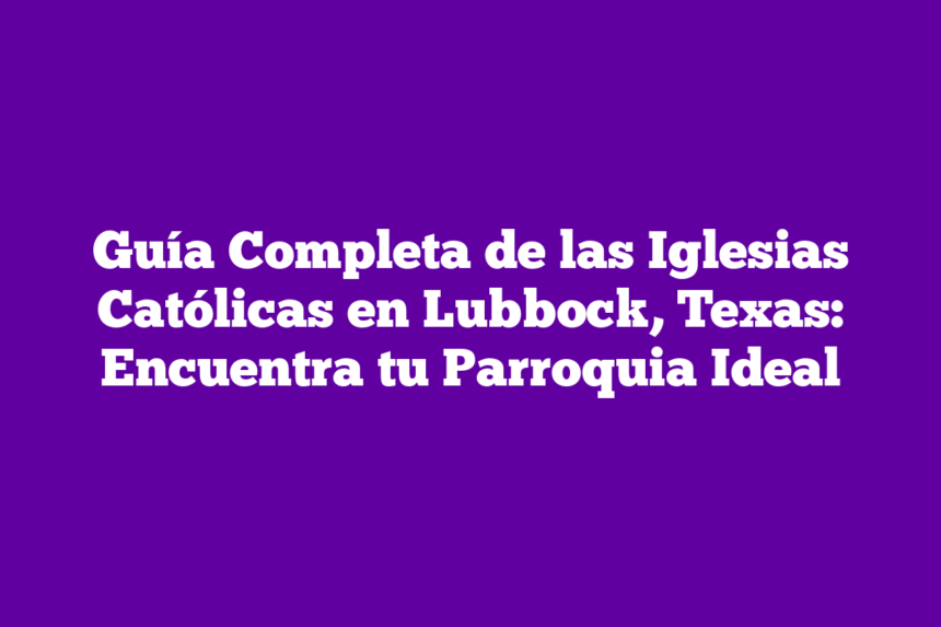 Guía Completa de las Iglesias Católicas en Lubbock, Texas: Encuentra tu Parroquia Ideal