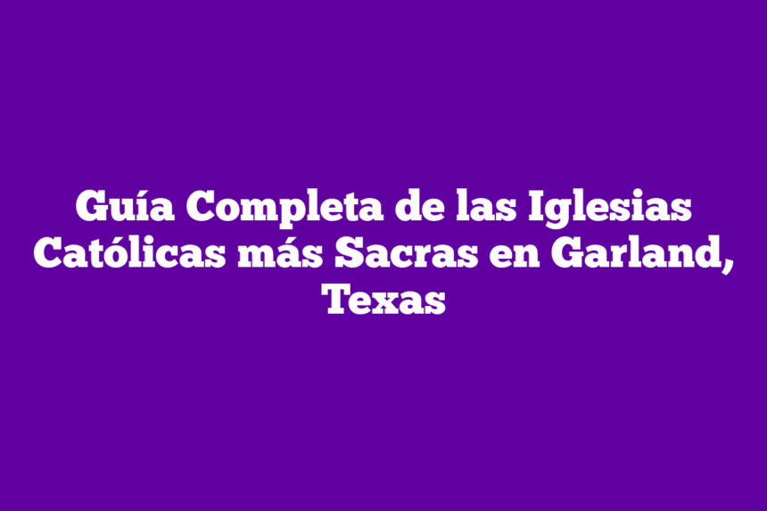 Imagen de Guía Completa de las Iglesias Católicas más Sacras en Garland, Texas Guía Completa de las Iglesias Católicas más Sacras en Garland, Texas