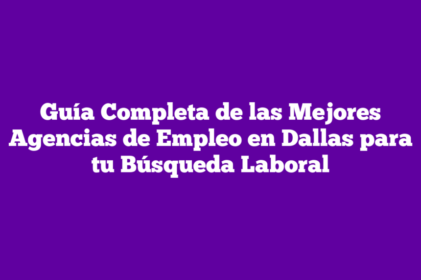 Imagen de Guía Completa de las Mejores Agencias de Empleo en Dallas para tu Búsqueda Laboral Guía Completa de las Mejores Agencias de Empleo en Dallas para tu Búsqueda Laboral