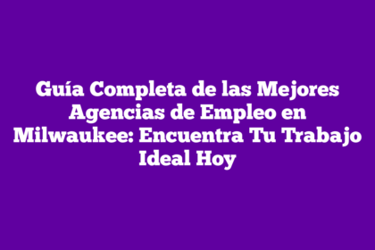 Guía Completa de las Mejores Agencias de Empleo en Milwaukee: Encuentra Tu Trabajo Ideal Hoy