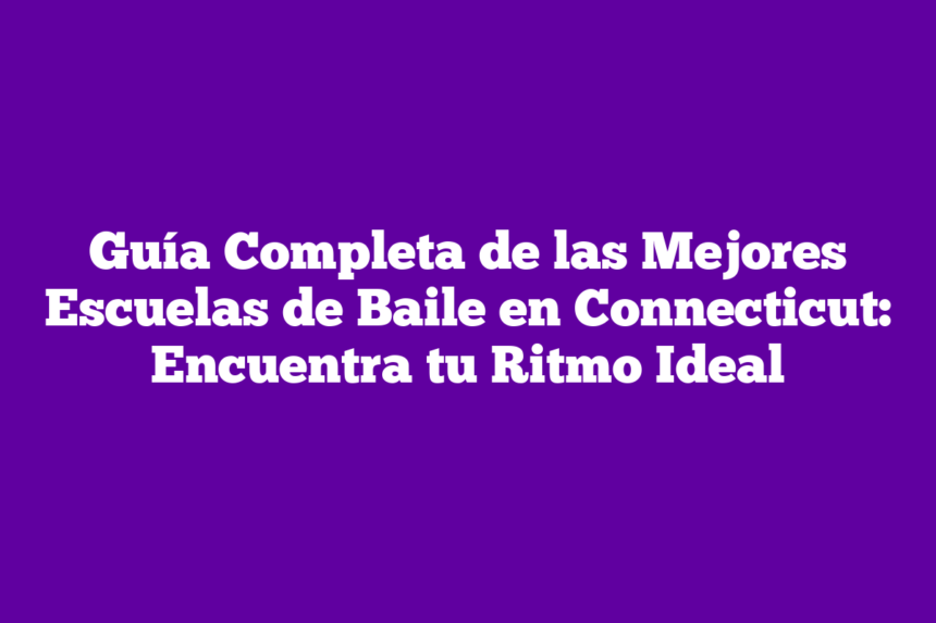 Guía Completa de las Mejores Escuelas de Baile en Connecticut: Encuentra tu Ritmo Ideal
