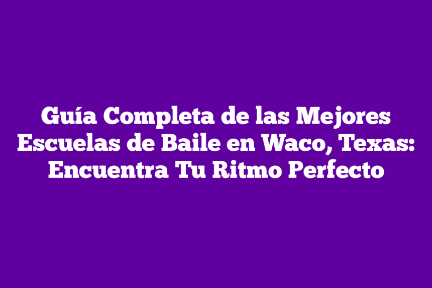 Imagen de Guía Completa de las Mejores Escuelas de Baile en Waco, Texas: Encuentra Tu Ritmo Perfecto Guía Completa de las Mejores Escuelas de Baile en Waco, Texas: Encuentra Tu Ritmo Perfecto