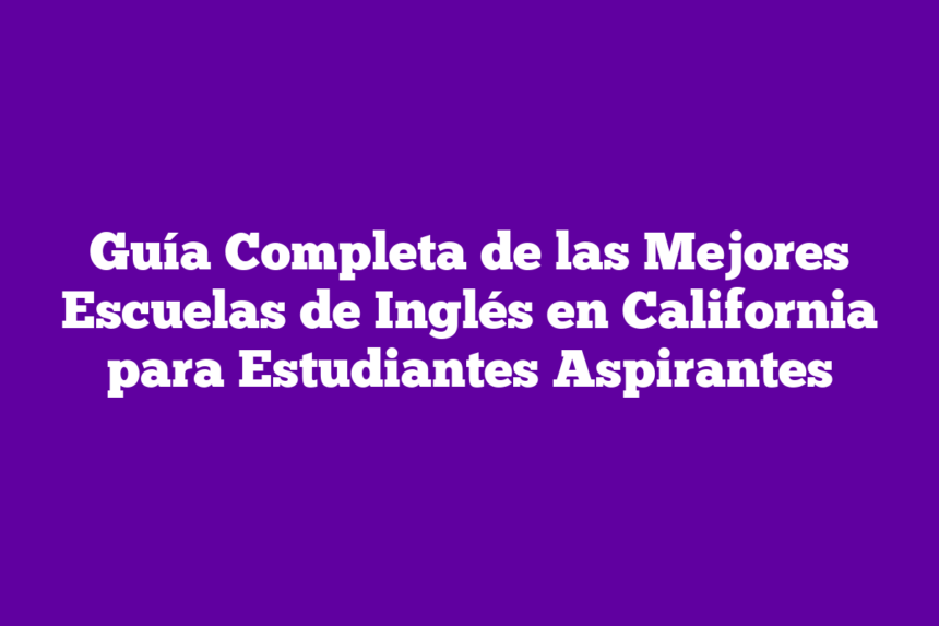 Guía Completa de las Mejores Escuelas de Inglés en California para Estudiantes Aspirantes