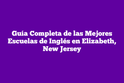 Guía Completa de las Mejores Escuelas de Inglés en Elizabeth, New Jersey