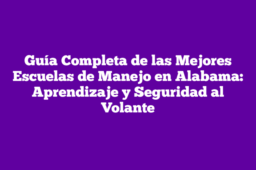 Imagen de Guía Completa de las Mejores Escuelas de Manejo en Alabama: Aprendizaje y Seguridad al Volante Guía Completa de las Mejores Escuelas de Manejo en Alabama: Aprendizaje y Seguridad al Volante