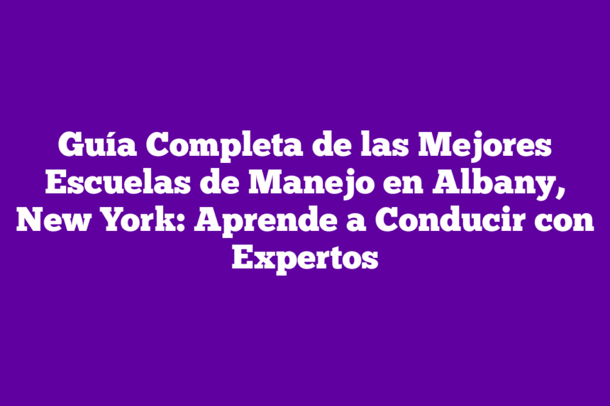 Guía Completa de las Mejores Escuelas de Manejo en Albany, New York: Aprende a Conducir con Expertos