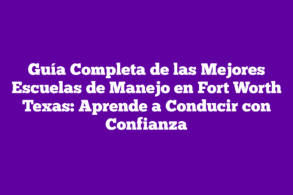 Guía Completa de las Mejores Escuelas de Manejo en Fort Worth Texas: Aprende a Conducir con Confianza