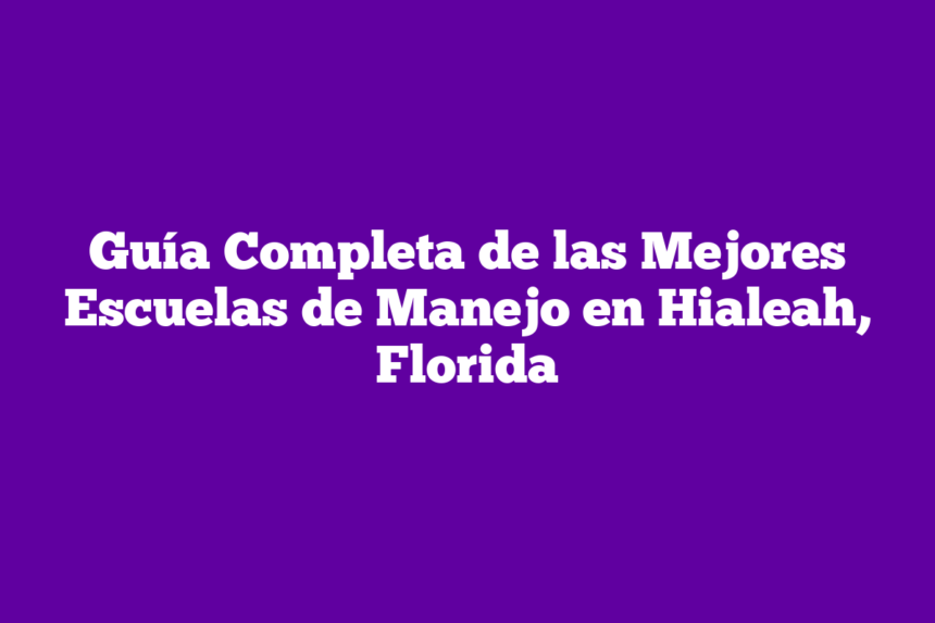 Imagen de Guía Completa de las Mejores Escuelas de Manejo en Hialeah, Florida Guía Completa de las Mejores Escuelas de Manejo en Hialeah, Florida