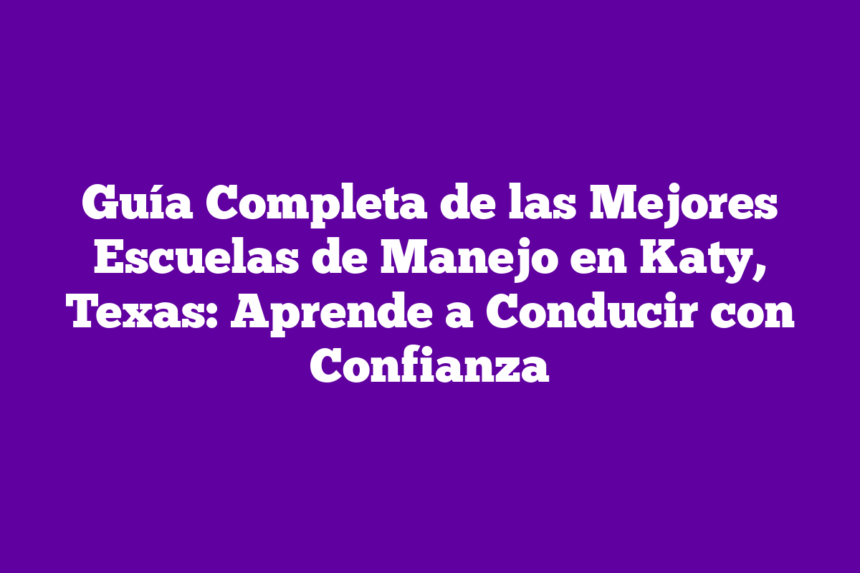 Imagen de Guía Completa de las Mejores Escuelas de Manejo en Katy, Texas: Aprende a Conducir con Confianza Guía Completa de las Mejores Escuelas de Manejo en Katy, Texas: Aprende a Conducir con Confianza