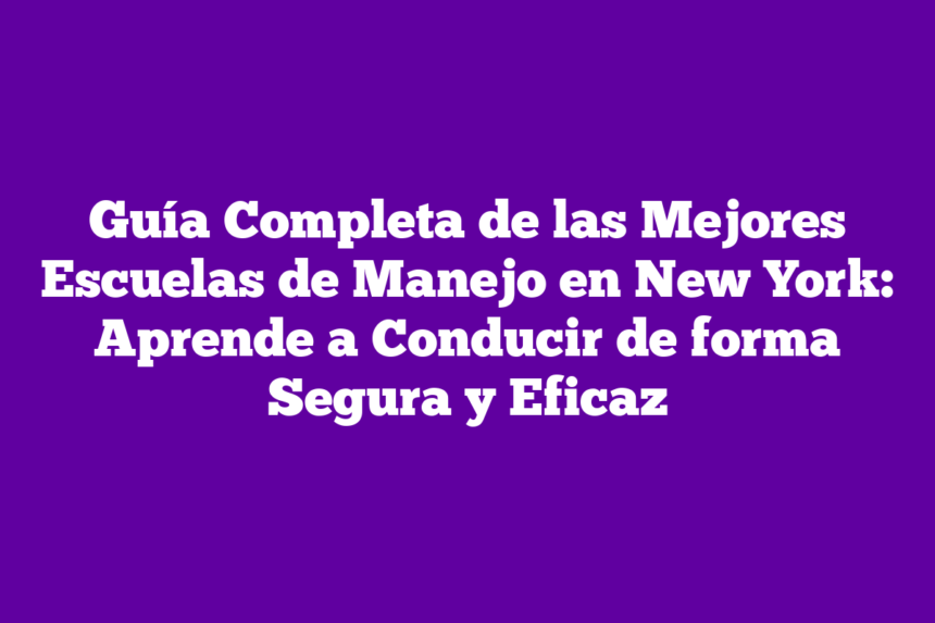 Guía Completa de las Mejores Escuelas de Manejo en New York: Aprende a Conducir de forma Segura y Eficaz