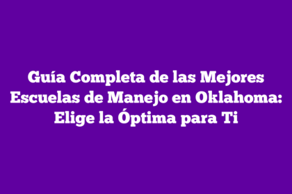 Guía Completa de las Mejores Escuelas de Manejo en Oklahoma: Elige la Óptima para Ti