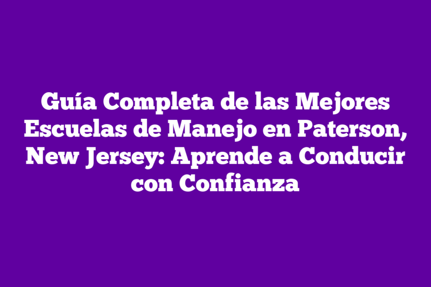 Guía Completa de las Mejores Escuelas de Manejo en Paterson, New Jersey: Aprende a Conducir con Confianza