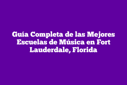 Guía Completa de las Mejores Escuelas de Música en Fort Lauderdale, Florida