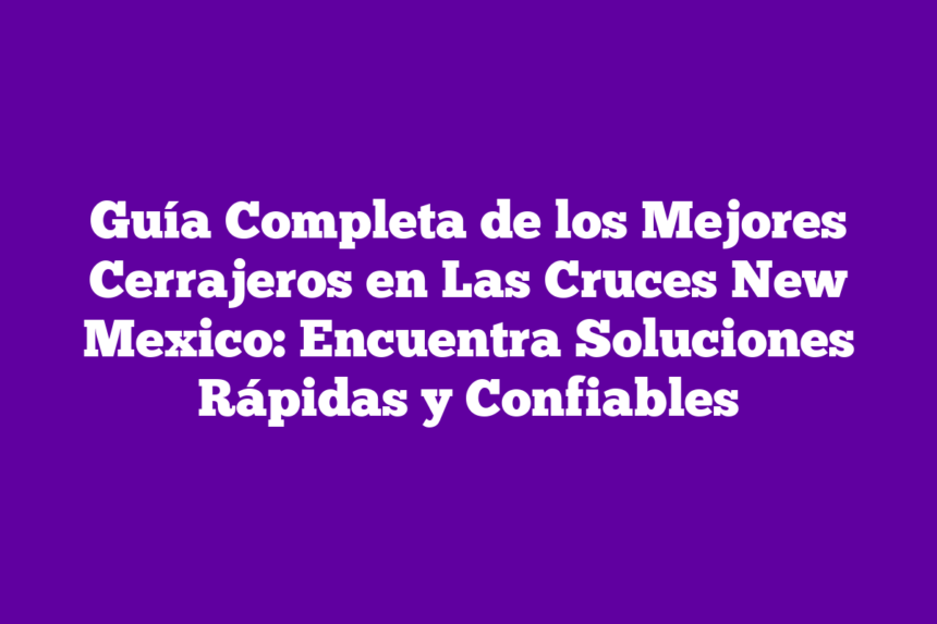Imagen de Guía Completa de los Mejores Cerrajeros en Las Cruces New Mexico: Encuentra Soluciones Rápidas y Confiables Guía Completa de los Mejores Cerrajeros en Las Cruces New Mexico: Encuentra Soluciones Rápidas y Confiables