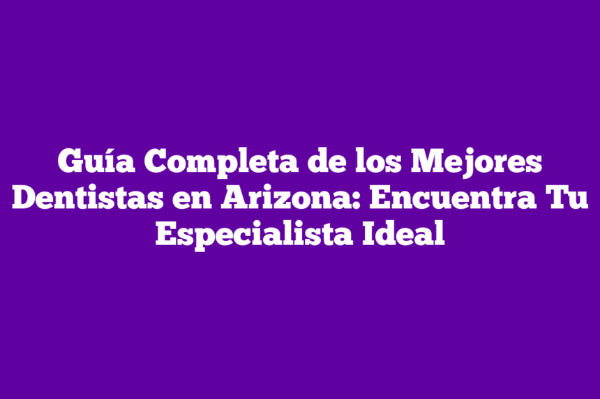 Imagen de Guía Completa de los Mejores Dentistas en Arizona: Encuentra Tu Especialista Ideal Guía Completa de los Mejores Dentistas en Arizona: Encuentra Tu Especialista Ideal