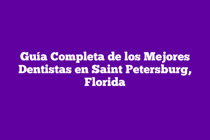 Guía Completa de los Mejores Dentistas en Saint Petersburg, Florida