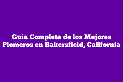 Guía Completa de los Mejores Plomeros en Bakersfield, California