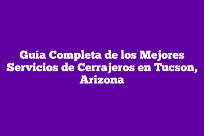 Guía Completa de los Mejores Servicios de Cerrajeros en Tucson, Arizona