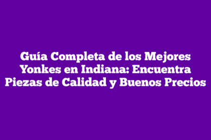 Guía Completa de los Mejores Yonkes en Indiana: Encuentra Piezas de Calidad y Buenos Precios