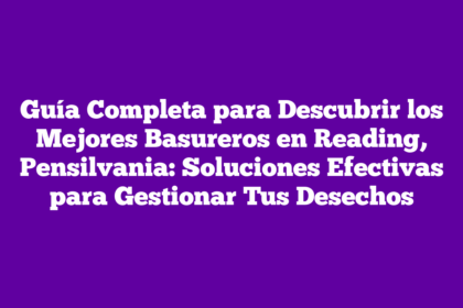 Guía Completa para Descubrir los Mejores Basureros en Reading, Pensilvania: Soluciones Efectivas para Gestionar Tus Desechos