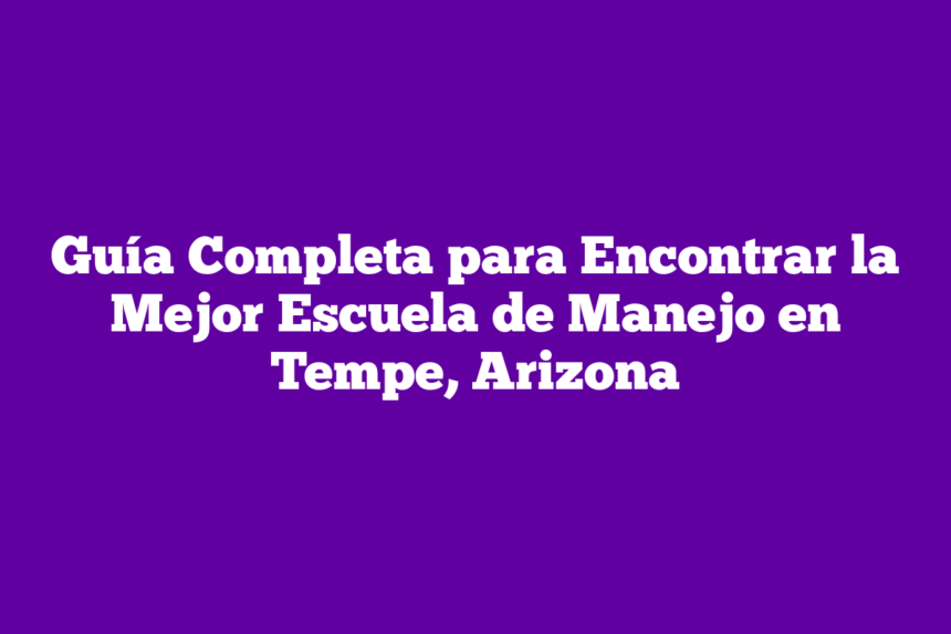 Guía Completa para Encontrar la Mejor Escuela de Manejo en Tempe, Arizona