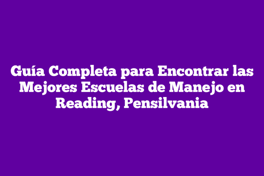 Guía Completa para Encontrar las Mejores Escuelas de Manejo en Reading, Pensilvania