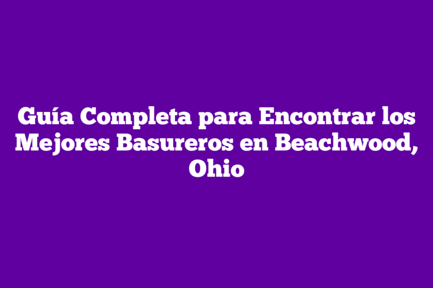 Guía Completa para Encontrar los Mejores Basureros en Beachwood, Ohio