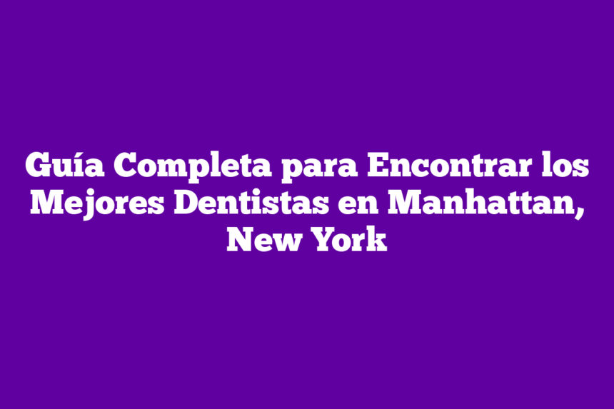 Guía Completa para Encontrar los Mejores Dentistas en Manhattan, New York