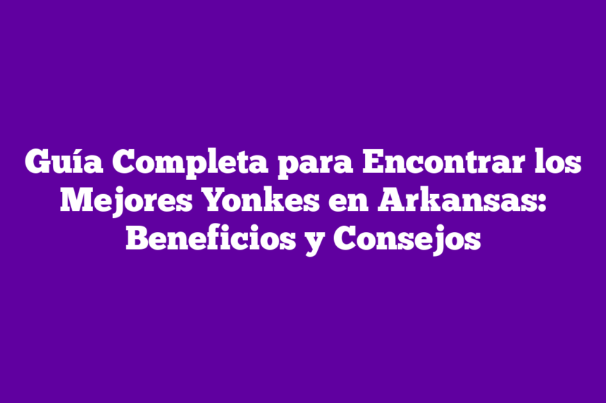 Imagen de Guía Completa para Encontrar los Mejores Yonkes en Arkansas: Beneficios y Consejos Guía Completa para Encontrar los Mejores Yonkes en Arkansas: Beneficios y Consejos