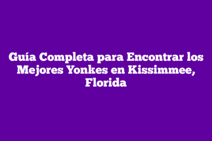 Guía Completa para Encontrar los Mejores Yonkes en Kissimmee, Florida