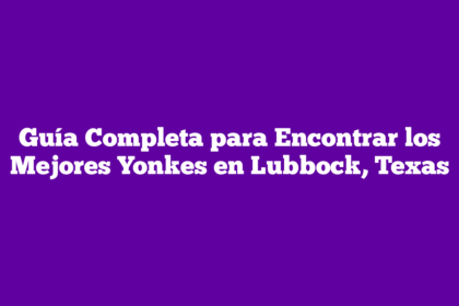 Guía Completa para Encontrar los Mejores Yonkes en Lubbock, Texas