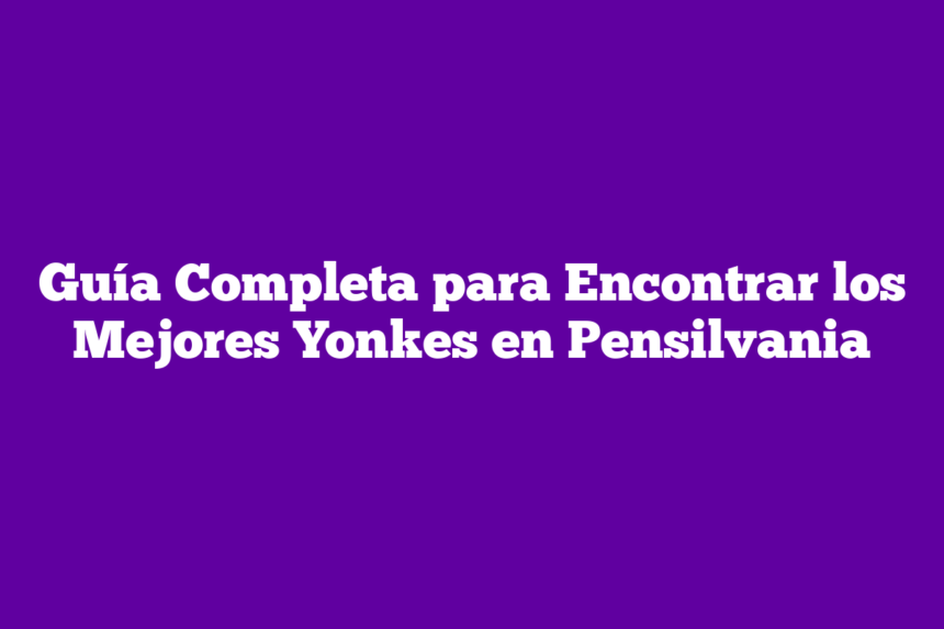 Guía Completa para Encontrar los Mejores Yonkes en Pensilvania