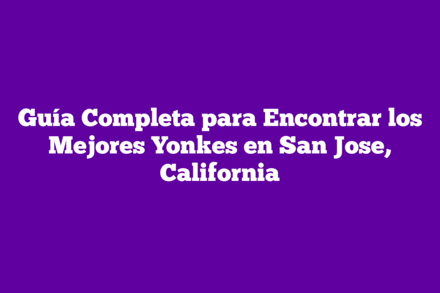 Guía Completa para Encontrar los Mejores Yonkes en San Jose, California