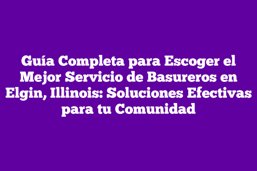 Imagen de Guía Completa para Escoger el Mejor Servicio de Basureros en Elgin, Illinois: Soluciones Efectivas para tu Comunidad Guía Completa para Escoger el Mejor Servicio de Basureros en Elgin, Illinois: Soluciones Efectivas para tu Comunidad