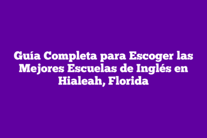 Guía Completa para Escoger las Mejores Escuelas de Inglés en Hialeah, Florida