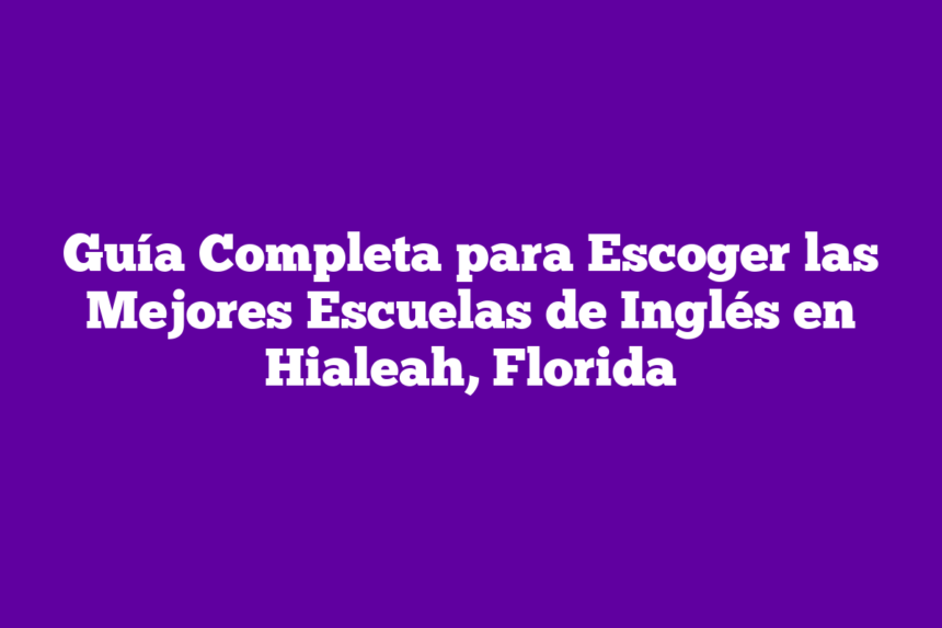 Imagen de Guía Completa para Escoger las Mejores Escuelas de Inglés en Hialeah, Florida Guía Completa para Escoger las Mejores Escuelas de Inglés en Hialeah, Florida