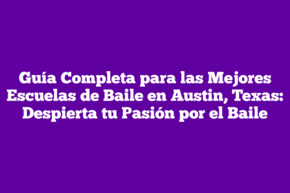 Guía Completa para las Mejores Escuelas de Baile en Austin, Texas: Despierta tu Pasión por el Baile