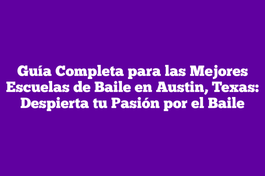 Guía Completa para las Mejores Escuelas de Baile en Austin, Texas: Despierta tu Pasión por el Baile